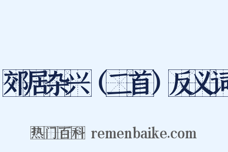 郊居杂兴（二首）反义词是什么意思的图片